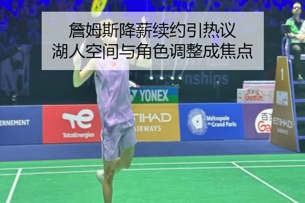 詹姆斯降薪续约引热议 湖人空间与角色调整成焦点